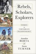 Rebels, Scholars, Explorers: Women in Vertebrate Paleontology di Annalisa Berta, Susan Turner edito da JOHNS HOPKINS UNIV PR