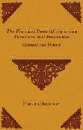 The Practical Book of American Furniture and Decoration - Colonial and Federal di Edward Stratton Holloway edito da Yoakum Press