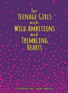 For Teenage Girls With Wild Ambitions and Trembling Hearts di Clementine Von Radics edito da Andrews McMeel Publishing