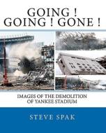 Going Going Gone: Images of the Demolition of Yankee Stadium di Steve Spak edito da Createspace