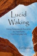 Lucid Waking: Using Dreamwork Principles to Transform Your Everyday Life di Zo Newman, Zoe Newman edito da Createspace