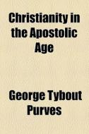 Christianity In The Apostolic Age di George Tybout Purves edito da General Books Llc