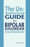 The Unauthorized Guide to Bipolar Disorder di Edward Linne Jr edito da Createspace