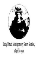 Lucy Maud Montgomery Short Stories, 1896 to 1901 di Lucy Maud Montgomery edito da Createspace