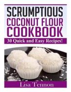 Scrumptious Coconut Flour Recipes: Quick, Easy and Delicious Recipes di Lisa Tennon edito da Createspace Independent Publishing Platform