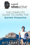 Garmin Vivoactive: The Complete Guide to Using the Garmin Vivoactive di Richard Bond edito da Createspace