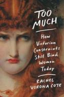 Too Much: How Victorian Constraints Still Bind Women Today di Rachel Vorona Cote edito da GRAND CENTRAL PUBL