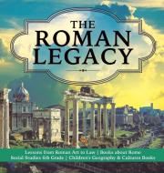 The Roman Legacy | Lessons From Roman Art To Law | Books About Rome | Social Studies 6th Grade | Children's Geography & Cultures Books di Baby Professor edito da Speedy Publishing LLC