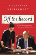 Off the Record: My Dream Job at the White House, How I Lost It, and What I Learned di Madeleine Westerhout edito da CTR STREET