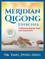 Meridian Qigong Exercises: Combining Qigong, Yoga, & Acupressure di Jwing-Ming Yang edito da YMAA PUBN CTR