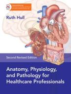 Anatomy, Physiology, and Pathology, Second Edition: A Practical, Illustrated Guide to the Human Body for Clinicians, Students, and Practitioners--Clea di Ruth Hull edito da NORTH ATLANTIC BOOKS