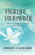 Your Life Is Your Prayer: Wake Up to the Spiritual Power in Everything You Do di Bj Gallagher, Sam Beasley edito da MANGO