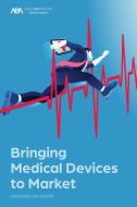Bringing Medical Devices to Market di American Bar Association edito da AMER BAR ASSN