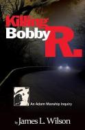 Killing Bobby R.: An Adam Manship inquiry di James L. Wilson edito da LIGHTNING SOURCE INC
