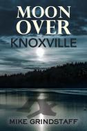 Moon Over Knoxville di Mike Grindstaff edito da Little Creek Books