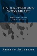 Understanding God's Heart: Reflections about God and the Church di Andrew Adam Shurtliff edito da Createspace Independent Publishing Platform