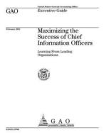 Executive Guide: Maximizing the Success of Chief Information Officers: Learning from Leading Organizations di United States General Acco Office (Gao) edito da Createspace Independent Publishing Platform