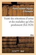 Traite Des Retentions D'urine Et Des Maladies Qu'elles Produisent. Atlas di SEGALAS D ETCHEPARE-P S edito da Hachette Livre - BNF