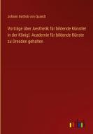 Vorträge über Aesthetik für bildende Künstler in der Königl. Academie für bildende Künste zu Dresden gehalten di Johann Gottlob Von Quandt edito da Outlook Verlag