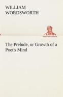 The Prelude, or Growth of a Poet's Mind di William Wordsworth edito da Tredition Classics