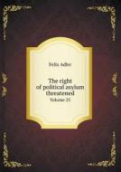 The Right Of Political Asylum Threatened Volume 25 di Felix Adler edito da Book On Demand Ltd.