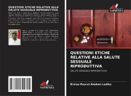 QUESTIONI ETICHE RELATIVE ALLA SALUTE SESSUALE RIPRODUTTIVA di Blaise-Pascal Akukwi-Ledika edito da Edizioni Sapienza