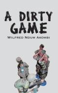 A Dirty Game di Wilfred Ndum Akombi edito da African Books Collective