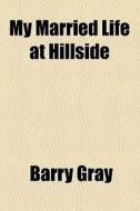 My Married Life At Hillside di Barry Gray edito da General Books Llc