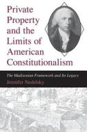 Private Property and the Limits of American Constitutionalism: The Madisonian Framework and Its Legacy di Jennifer Nedelsky edito da UNIV OF CHICAGO PR