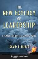 The New Ecology of Leadership: Business Mastery in a Chaotic World di David Hurst edito da COLUMBIA UNIV PR