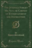 The Juvenile Forget Me Not, Or Cabinet Of Entertainment And Instruction (classic Reprint) di Agnes Strickland edito da Forgotten Books