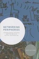 Networking Peripheries - Technological Futures and the Myth of Digital Universalism di Anita Say Chan edito da MIT Press