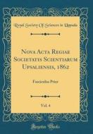 Nova ACTA Regiae Societatis Scientiarum Upsaliensis, 1862, Vol. 4: Fasciculus Prior (Classic Reprint) di Royal Society of Sciences in Uppsala edito da Forgotten Books