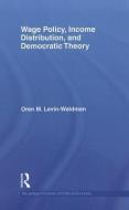 Wage Policy, Income Distribution, and Democratic Theory di Oren M. Levin-Waldman edito da Taylor & Francis Ltd