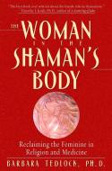 The Woman in the Shaman's Body: Reclaiming the Feminine in Religion and Medicine di Barbara Tedlock edito da BANTAM DELL
