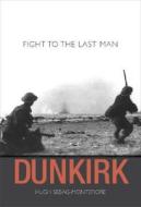 Dunkirk: Fight to the Last Man di Hugh Sebag-Montefiore edito da Harvard University Press