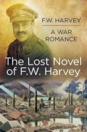 The Lost Novel of FW Harvey: A War Romance di Fw Harvey edito da The History Press