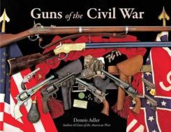 Guns Of The Civil War di Dennis Adler edito da Motorbooks International