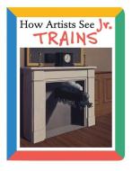 How Artists See Jr: Trains di Colleen Carroll edito da Abbeville Press Inc.,u.s.