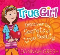 True Girl: Discover the Secrets of True Beauty di Dannah Gresh edito da MOODY PUBL