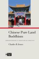 Chinese Pure Land Buddhism: Understanding a Tradition of Practice di Charles B. Jones edito da UNIV OF HAWAII PR
