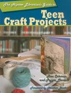 The Hipster Librarian's Guide to Teen Craft Projects di Tina Coleman, Peggie Llanes edito da American Library Association