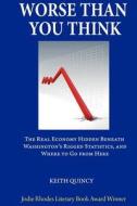 Worse Than You Think: The Real Economy Hidden Beneath Washington's Rigged Statistics, and Where We Go from Here di Keith Quincy edito da Jodie Rhodes Literary Agency