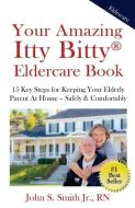 Your Amazing Itty Bitty Eldercare Book: 15 Key Steps for Keeping Your Elderly Parent at Home - Safely and Comfortably di John S. Smith Jr edito da LIGHTNING SOURCE INC