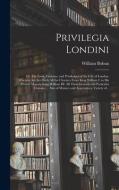 PRIVILEGIA LONDINI: OR, THE LAWS, CUSTOM di WILLIAM BOHUN edito da LIGHTNING SOURCE UK LTD