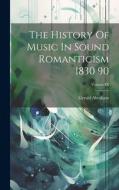 The History Of Music In Sound Romanticism 1830 90; Volume IX di Gerald Abraham edito da LEGARE STREET PR