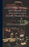 A Discourse On the Life, Character, and Services of Daniel Drake, M.D.: Delivered, by Request, Before the Faculty and Medical Students of the Universi di Samuel David Gross edito da LEGARE STREET PR