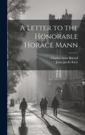 A Letter to the Honorable Horace Mann di Charles Astor Bristed, John Jacob Astor edito da LEGARE STREET PR