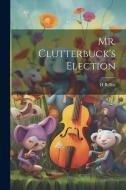Mr. Clutterbuck's Election di H. Belloc edito da Creative Media Partners, LLC