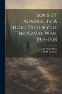 Sons of Admiralty A Short History of The Naval War, 1914-1918 di Archibald Hurd, H. H. Bashford edito da LEGARE STREET PR